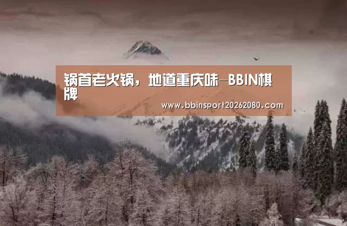 锅首老火锅,地道重庆味-BBIN棋牌(图3) BBIN赛事