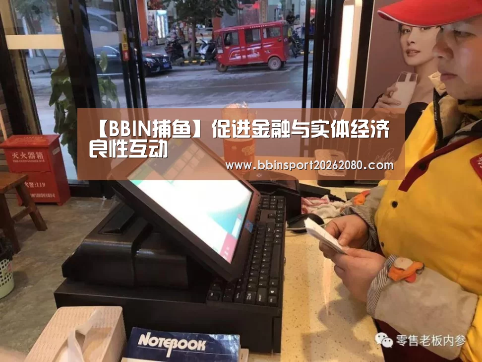 【BBIN捕鱼】促进金融与实体经济良性互动(图4) BBIN捕鱼