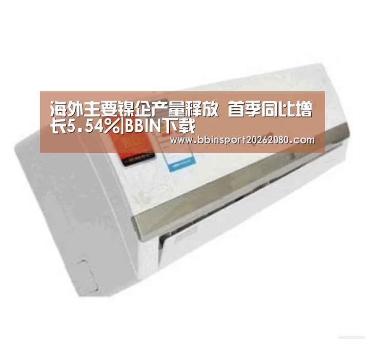 海外主要镍企产量释放 首季同比增长5.54%|BBIN下载(图3) BBIN下载