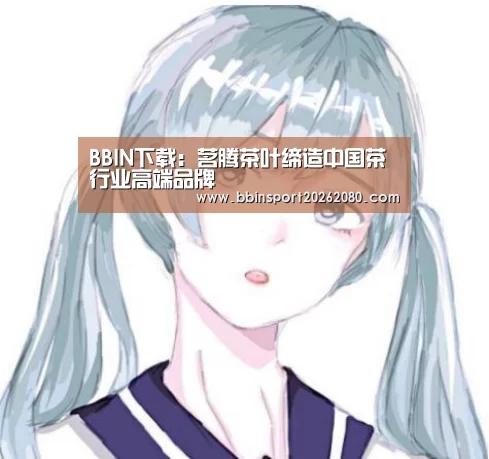 BBIN下载:茗腾茶叶缔造中国茶行业高端品牌(图1) BBIN捕鱼